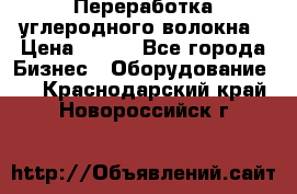 Переработка углеродного волокна › Цена ­ 100 - Все города Бизнес » Оборудование   . Краснодарский край,Новороссийск г.